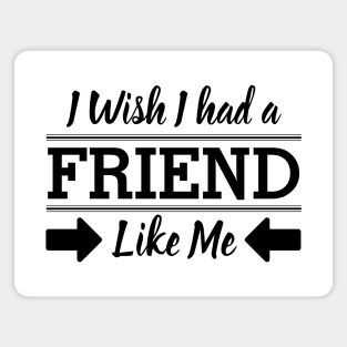 I Wish I had a Friend Like me Magnet